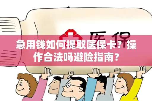 急用钱如何提取医保卡？操作合法吗避险指南？